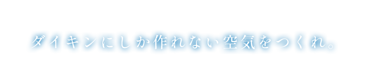 ダイキンにしか作れない空気をつくれ。